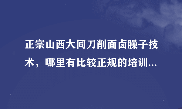 正宗山西大同刀削面卤臊子技术，哪里有比较正规的培训的地方？