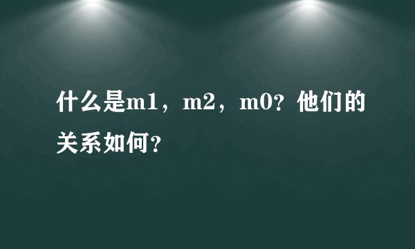 什么是m1，m2，m0？他们的关系如何？