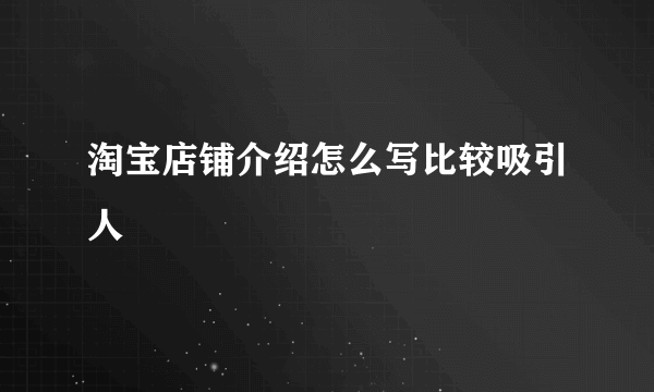 淘宝店铺介绍怎么写比较吸引人