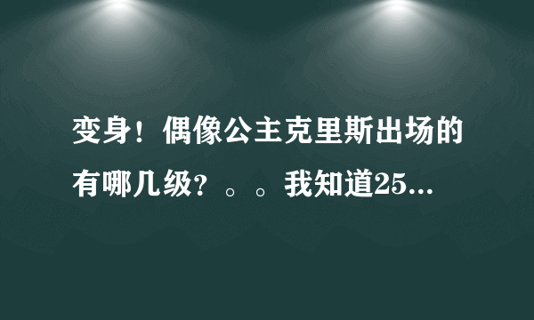 变身！偶像公主克里斯出场的有哪几级？。。我知道25、26、27的！只要是出来过的都给！现在我看到了第34集