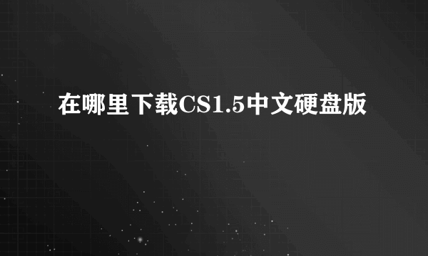 在哪里下载CS1.5中文硬盘版