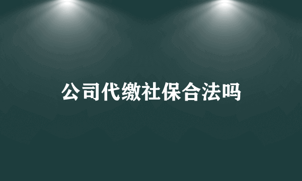 公司代缴社保合法吗