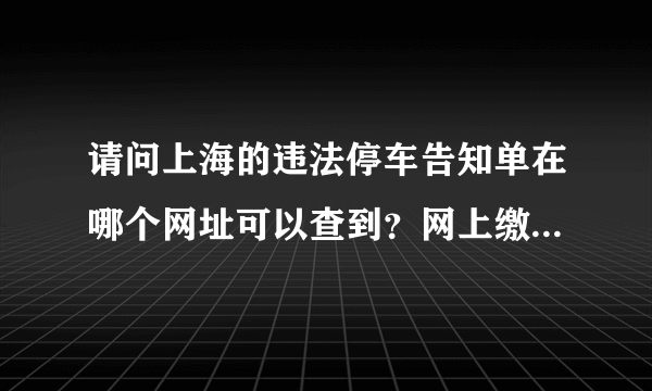 请问上海的违法停车告知单在哪个网址可以查到？网上缴费的话还需要拉一张白条子吗？