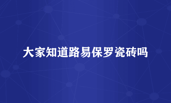 大家知道路易保罗瓷砖吗
