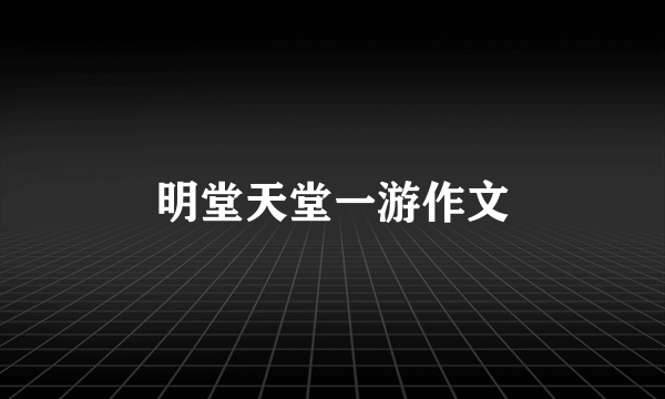 明堂天堂一游作文