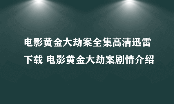 电影黄金大劫案全集高清迅雷下载 电影黄金大劫案剧情介绍
