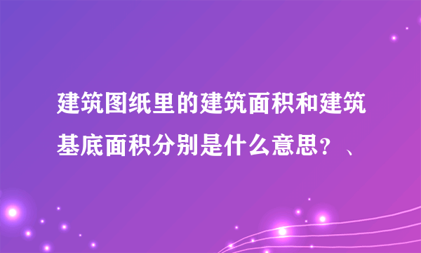建筑图纸里的建筑面积和建筑基底面积分别是什么意思？、