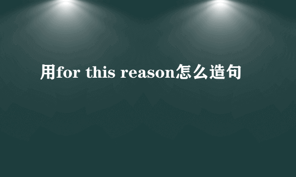 用for this reason怎么造句