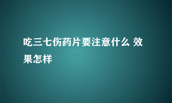 吃三七伤药片要注意什么 效果怎样