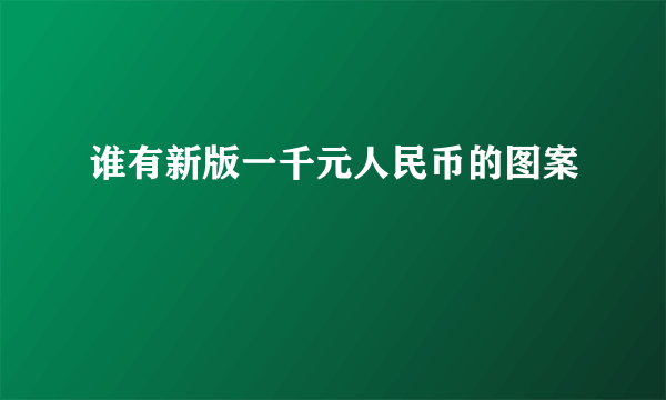 谁有新版一千元人民币的图案