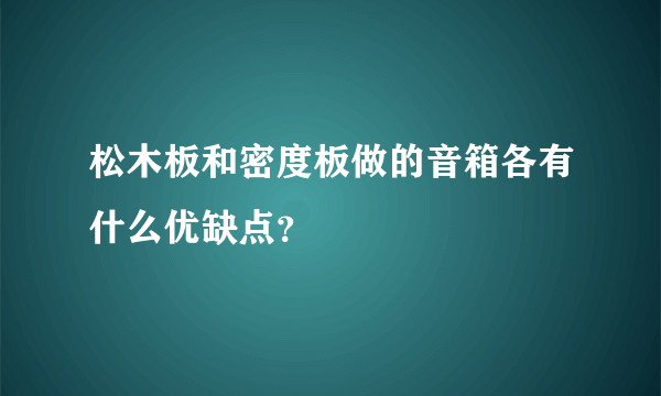 松木板和密度板做的音箱各有什么优缺点？