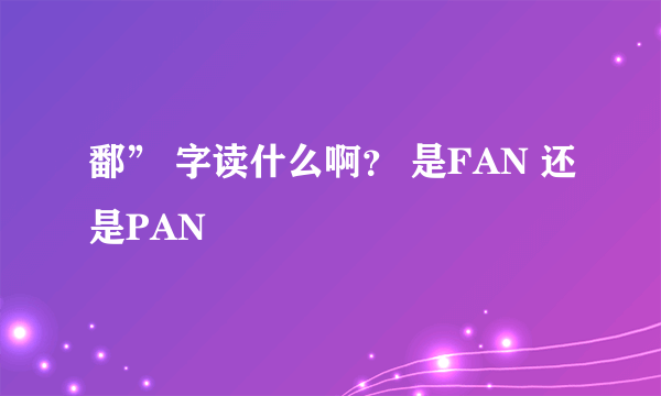鄱” 字读什么啊？ 是FAN 还是PAN