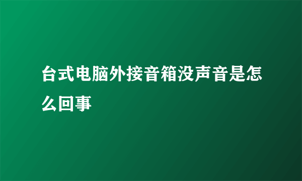 台式电脑外接音箱没声音是怎么回事