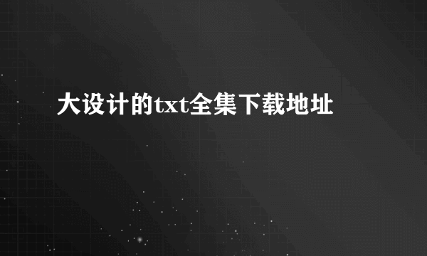 大设计的txt全集下载地址