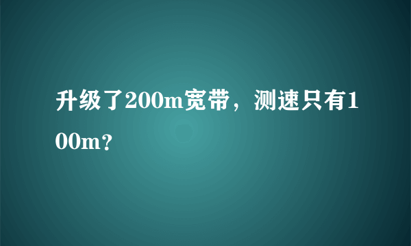 升级了200m宽带，测速只有100m？