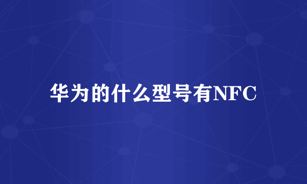 华为的什么型号有NFC