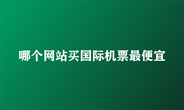 哪个网站买国际机票最便宜