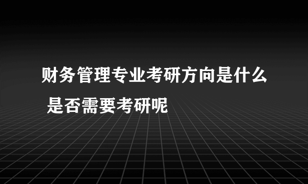 财务管理专业考研方向是什么 是否需要考研呢