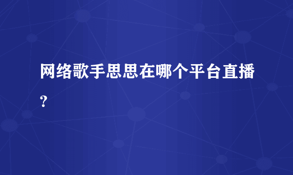 网络歌手思思在哪个平台直播？
