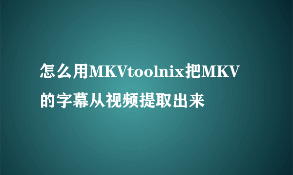 怎么用MKVtoolnix把MKV的字幕从视频提取出来
