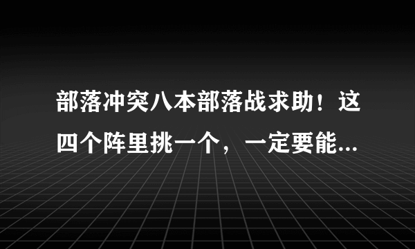 部落冲突八本部落战求助！这四个阵里挑一个，一定要能平，我实在无能为力，不知道怎么打，我的兵蛮王6级