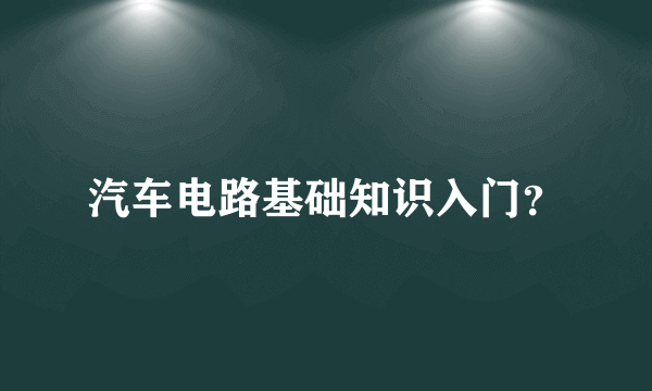 汽车电路基础知识入门？