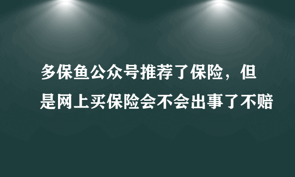 多保鱼公众号推荐了保险，但是网上买保险会不会出事了不赔