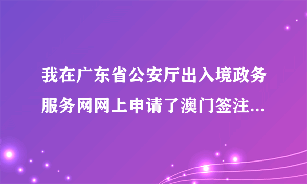 我在广东省公安厅出入境政务服务网网上申请了澳门签注,但网页一直都是“您的申请正在受理中，谢谢查询。”