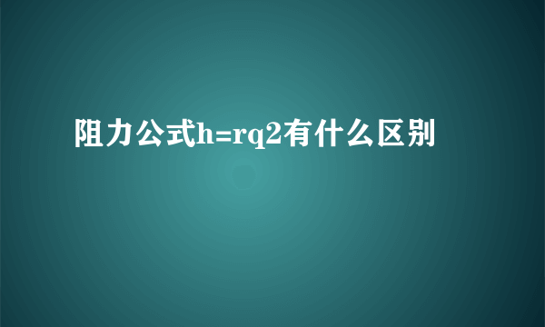 阻力公式h=rq2有什么区别