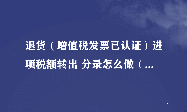 退货（增值税发票已认证）进项税额转出 分录怎么做（购买方）