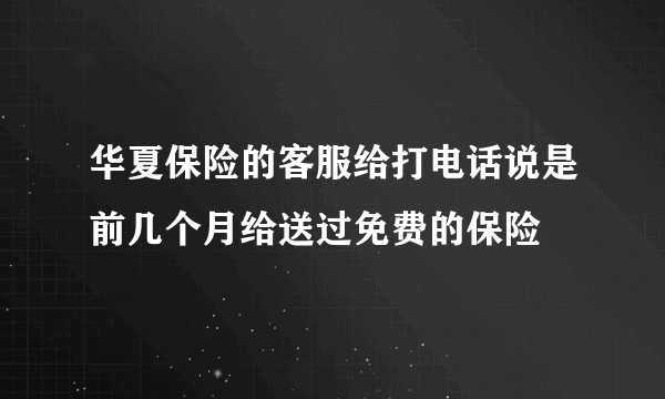 华夏保险的客服给打电话说是前几个月给送过免费的保险