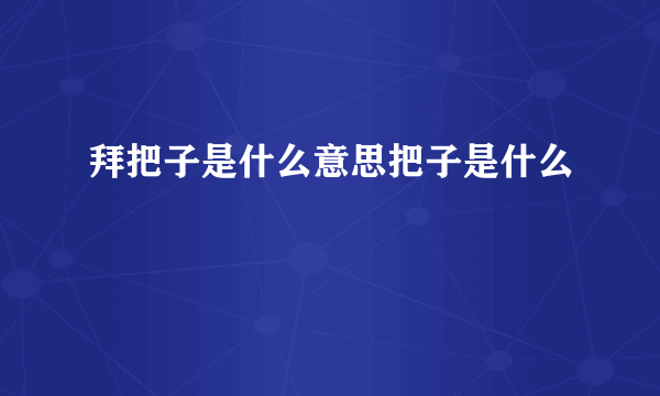 拜把子是什么意思把子是什么