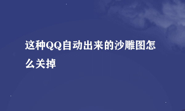 这种QQ自动出来的沙雕图怎么关掉