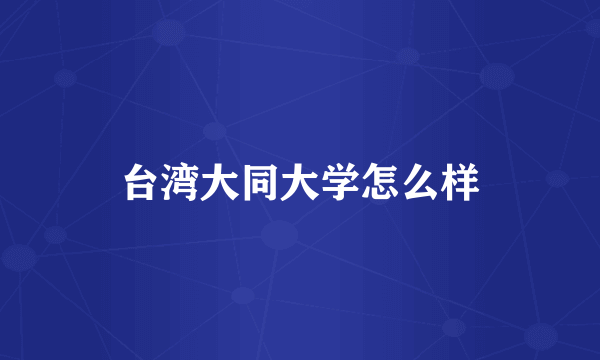 台湾大同大学怎么样