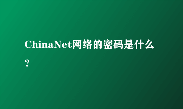 ChinaNet网络的密码是什么？