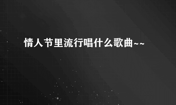 情人节里流行唱什么歌曲~~