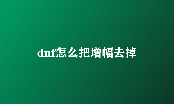 dnf怎么把增幅去掉