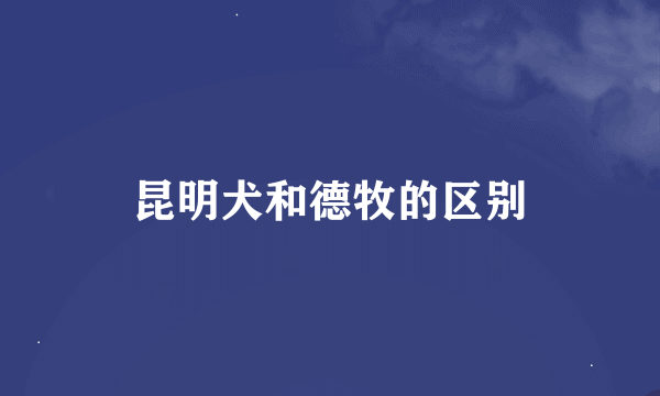 昆明犬和德牧的区别