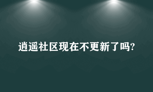 逍遥社区现在不更新了吗?