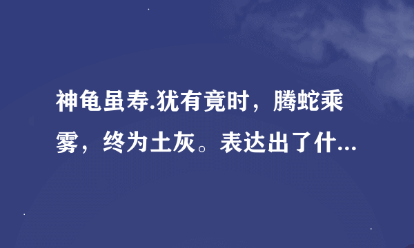 神龟虽寿.犹有竟时，腾蛇乘雾，终为土灰。表达出了什么意思？用什么手法来表达的？