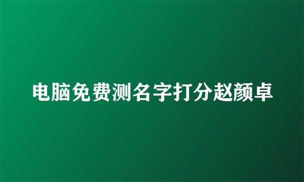 电脑免费测名字打分赵颜卓