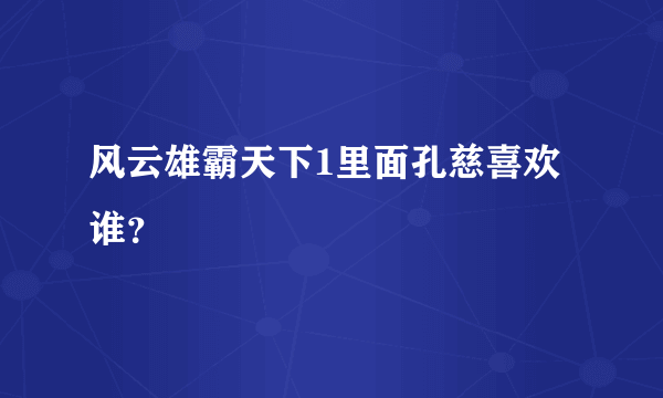 风云雄霸天下1里面孔慈喜欢谁？