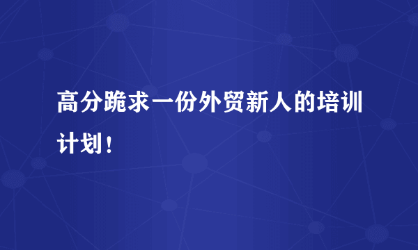 高分跪求一份外贸新人的培训计划！