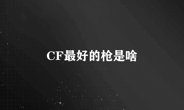 CF最好的枪是啥