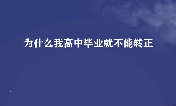 为什么我高中毕业就不能转正