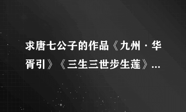 求唐七公子的作品《九州·华胥引》《三生三世步生莲》（《三生三世枕上书》 《她的名字叫绫小路未来》