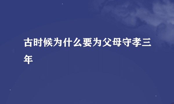 古时候为什么要为父母守孝三年