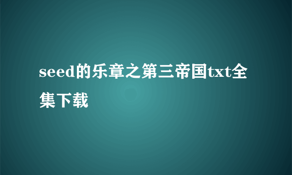seed的乐章之第三帝国txt全集下载