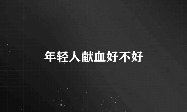 年轻人献血好不好