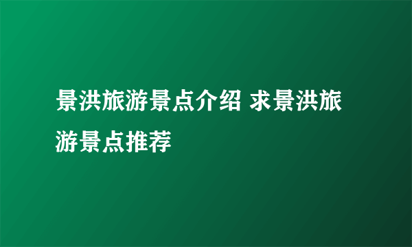 景洪旅游景点介绍 求景洪旅游景点推荐